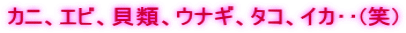 カニ、エビ、貝類、ウナギ、タコ、イカ‥(笑)