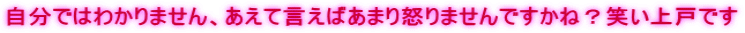 自分ではわかりません、あえて言えばあまり怒りませんですかね？笑い上戸です